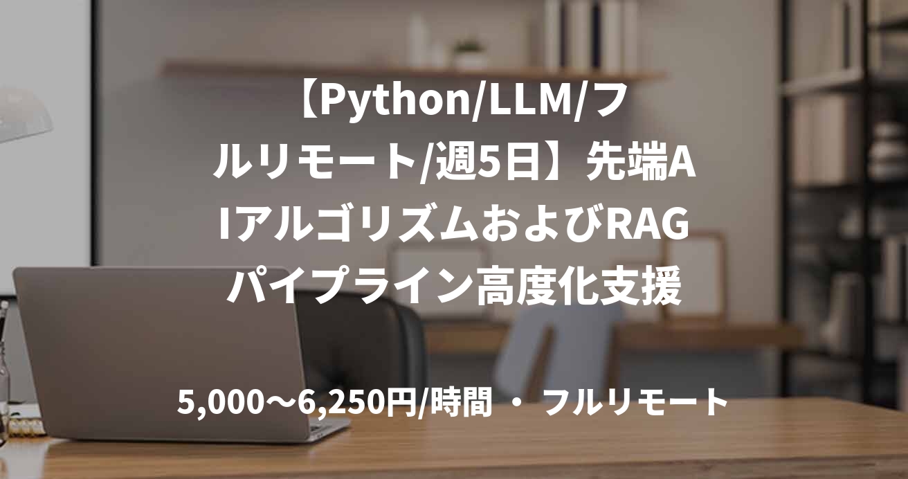【Python/LLM/フルリモート/週5日】先端AIアルゴリズムおよびRAGパイプライン高度化支援