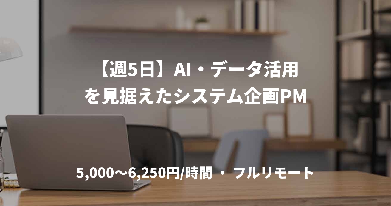 【週5日】AI・データ活用を見据えたシステム企画PM