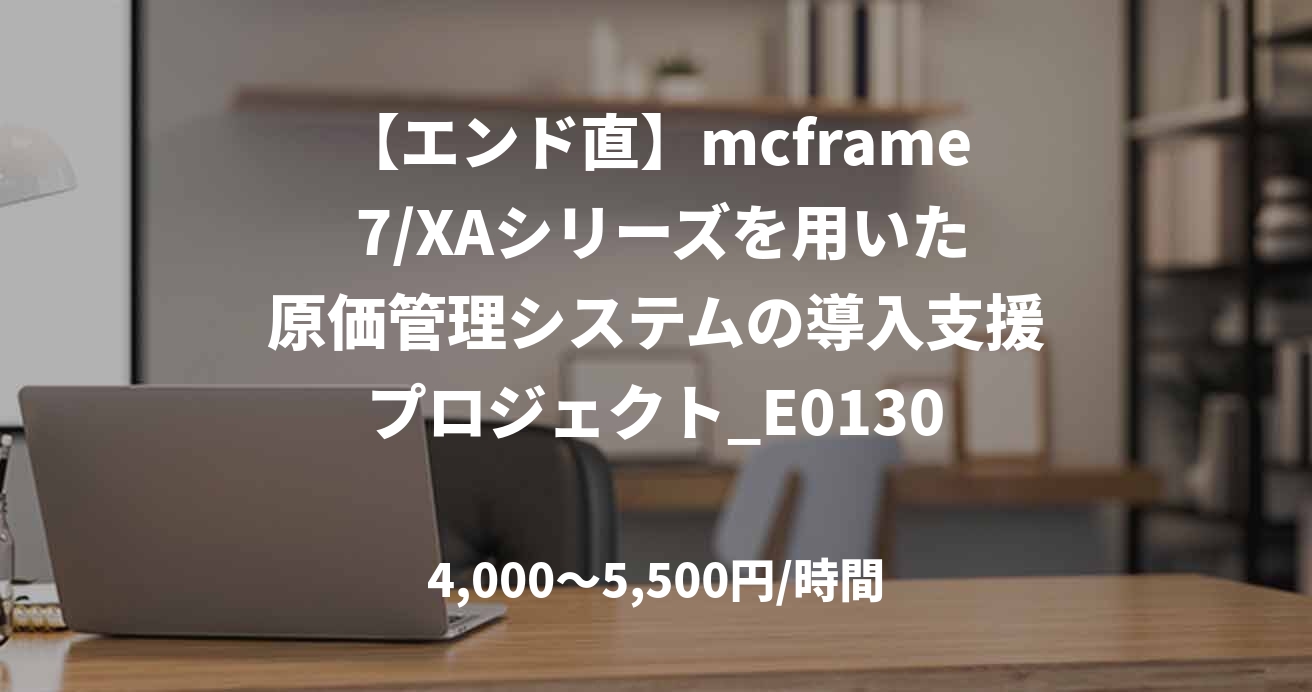 【エンド直】mcframe 7/XAシリーズを用いた原価管理システムの導入支援プロジェクト_E0130