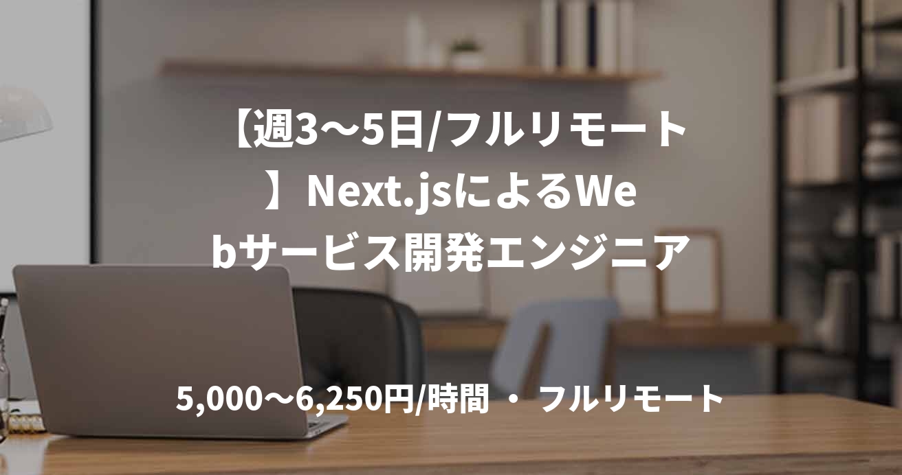 【週3〜5日/フルリモート】Next.jsによるWebサービス開発エンジニア