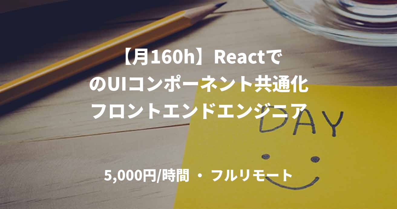 【月160h】ReactでのUIコンポーネント共通化フロントエンドエンジニア