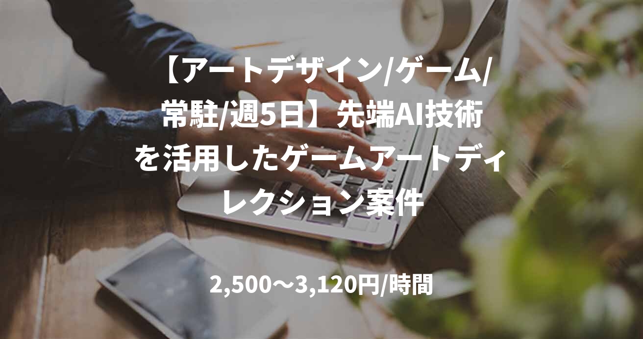 【アートデザイン/ゲーム/常駐/週5日】先端AI技術を活用したゲームアートディレクション案件