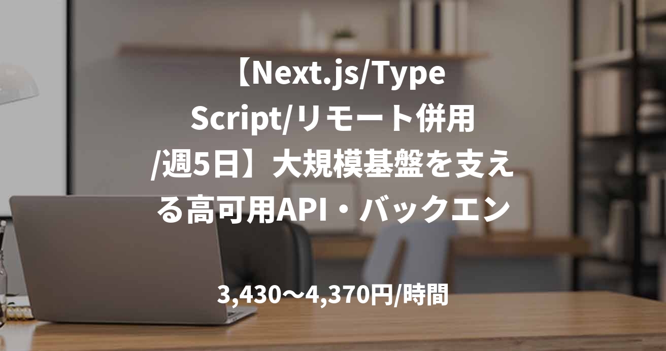 【Next.js/TypeScript/リモート併用/週5日】大規模基盤を支える高可用API・バックエンド開発