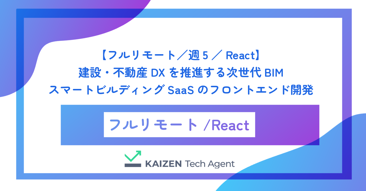 【フルリモート／週5／React】建設・不動産DXを推進する次世代BIM・スマートビルディングSaaSのフロントエンド開発
