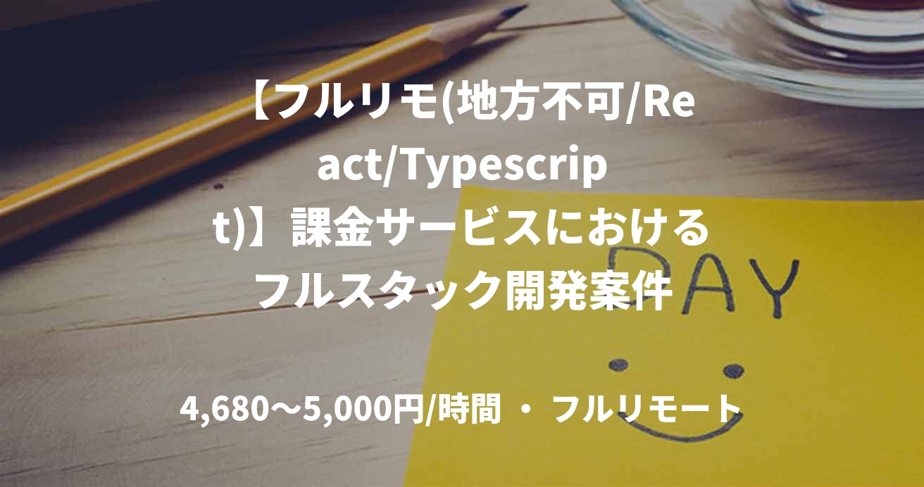 【フルリモ(地方不可/React/Typescript)】課金サービスにおけるフルスタック開発案件