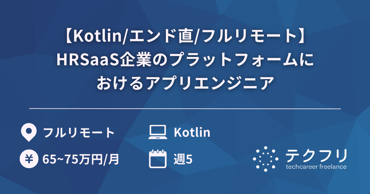 【Kotlin/エンド直/フルリモート】HRSaaS企業のプラットフォームにおけるアプリエンジニア