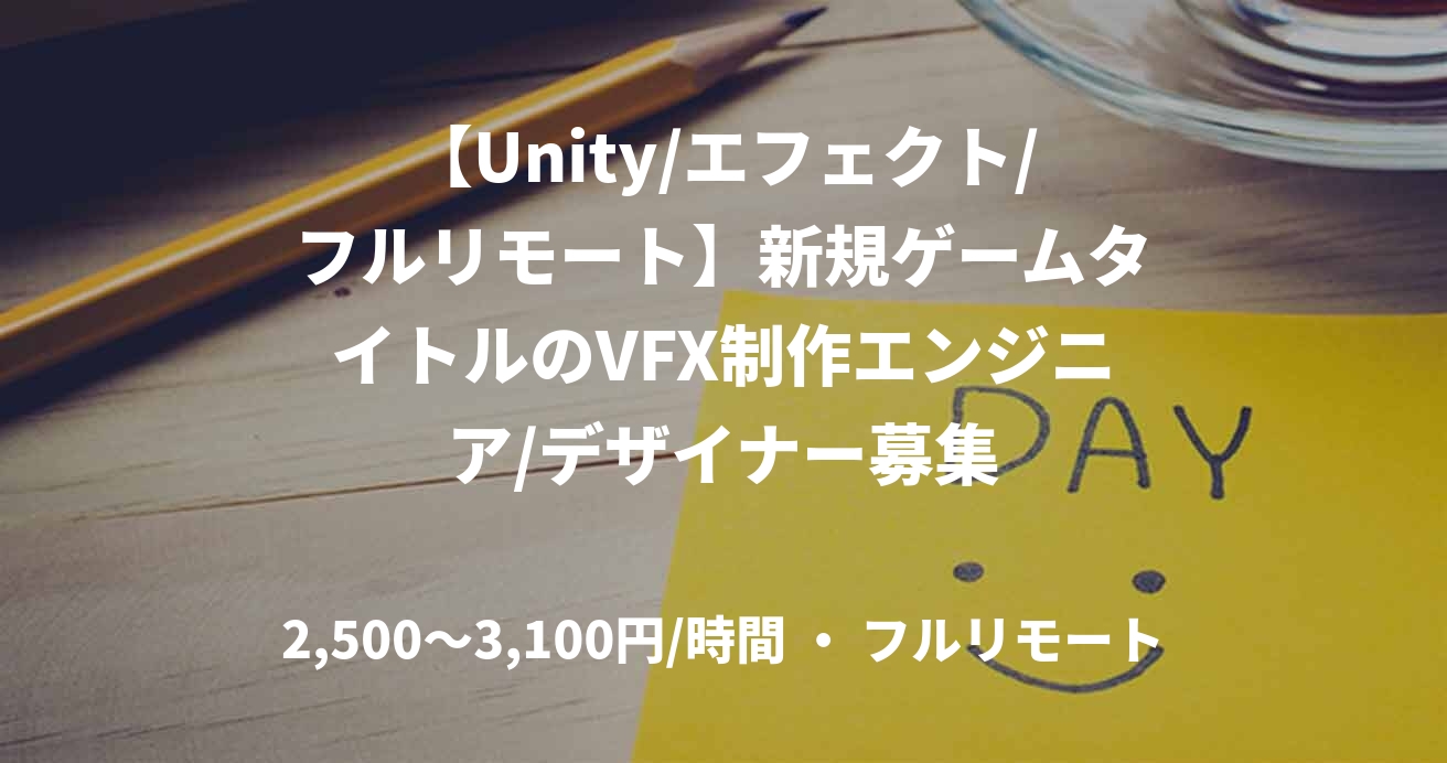 【Unity/エフェクト/フルリモート】新規ゲームタイトルのVFX制作エンジニア/デザイナー募集
