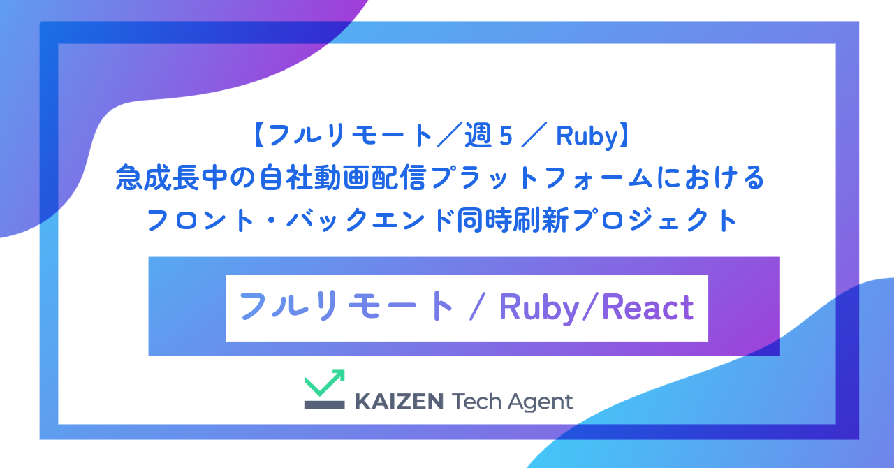 【フルリモート／週5／Ruby】急成長中の自社動画配信プラットフォームにおけるフロント・バックエンド同時刷新プロジェクト