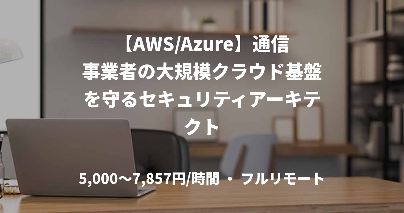 【AWS/Azure】通信事業者の大規模クラウド基盤を守るセキュリティアーキテクト