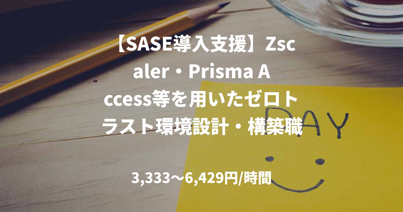 【SASE導入支援】Zscaler・Prisma Access等を用いたゼロトラスト環境設計・構築職