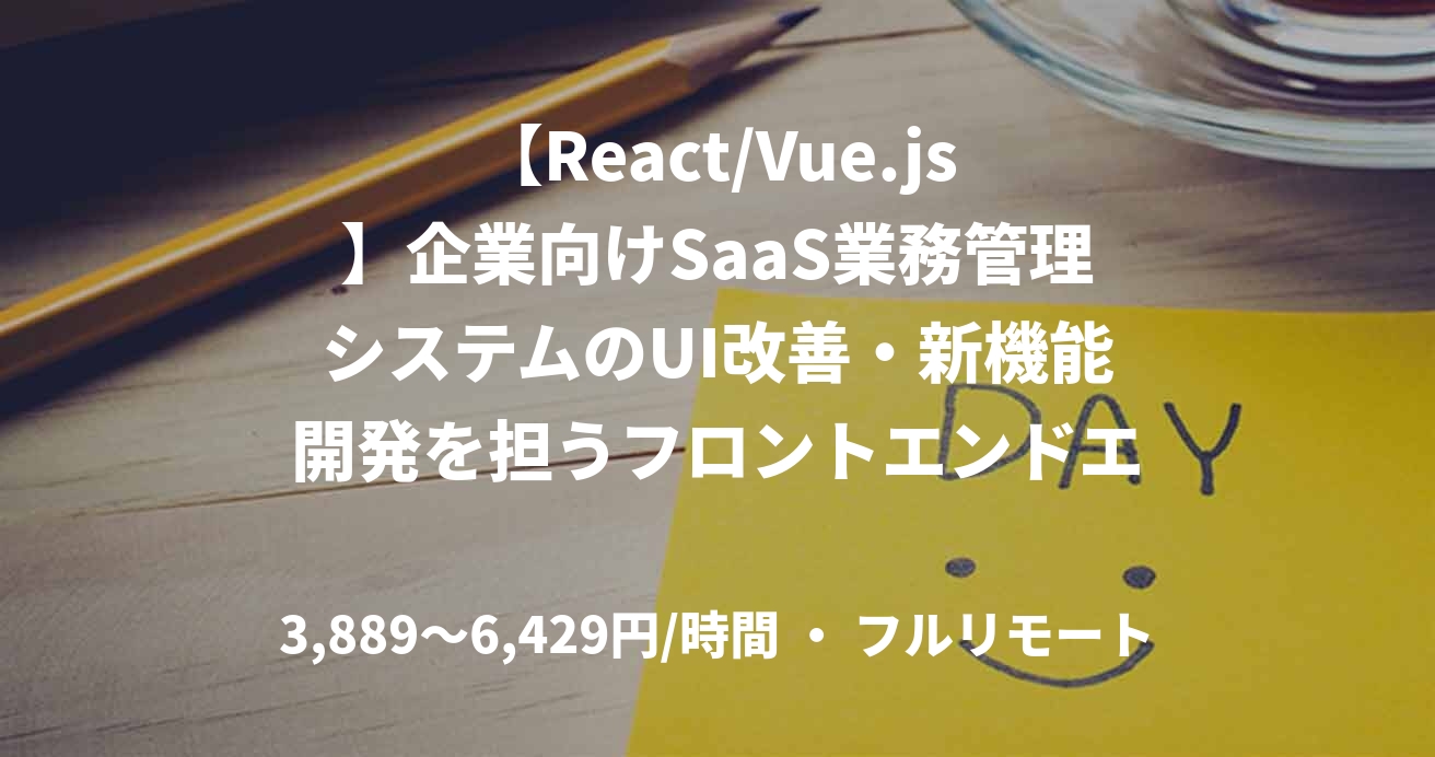 【React/Vue.js】企業向けSaaS業務管理システムのUI改善・新機能開発を担うフロントエンドエンジニア
