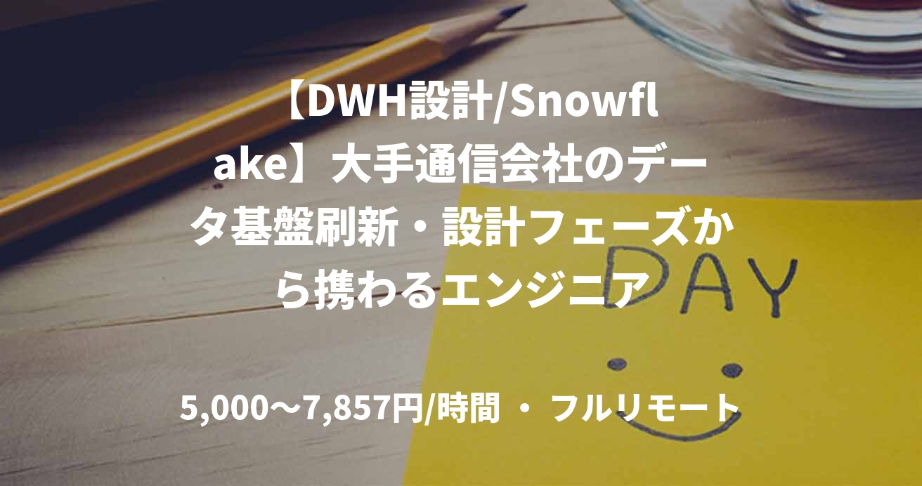 【DWH設計/Snowflake】大手通信会社のデータ基盤刷新・設計フェーズから携わるエンジニア