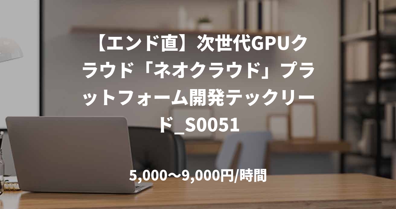 【エンド直】次世代GPUクラウド「ネオクラウド」プラットフォーム開発テックリード_S0051