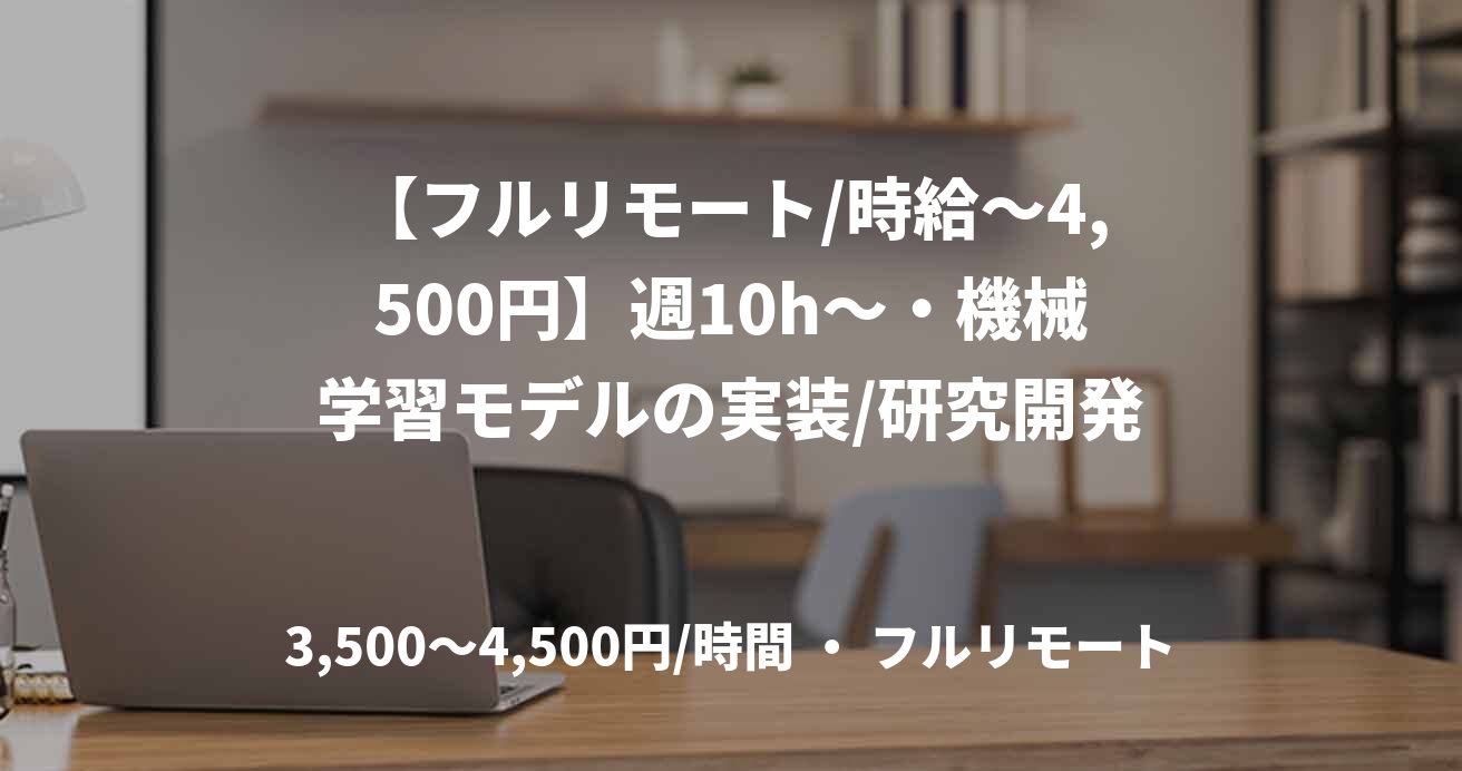 【フルリモート/時給〜4,500円】週10h〜・機械学習モデルの実装/研究開発