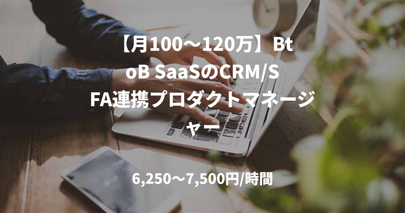 【月100〜120万】BtoB SaaSのCRM/SFA連携プロダクトマネージャー