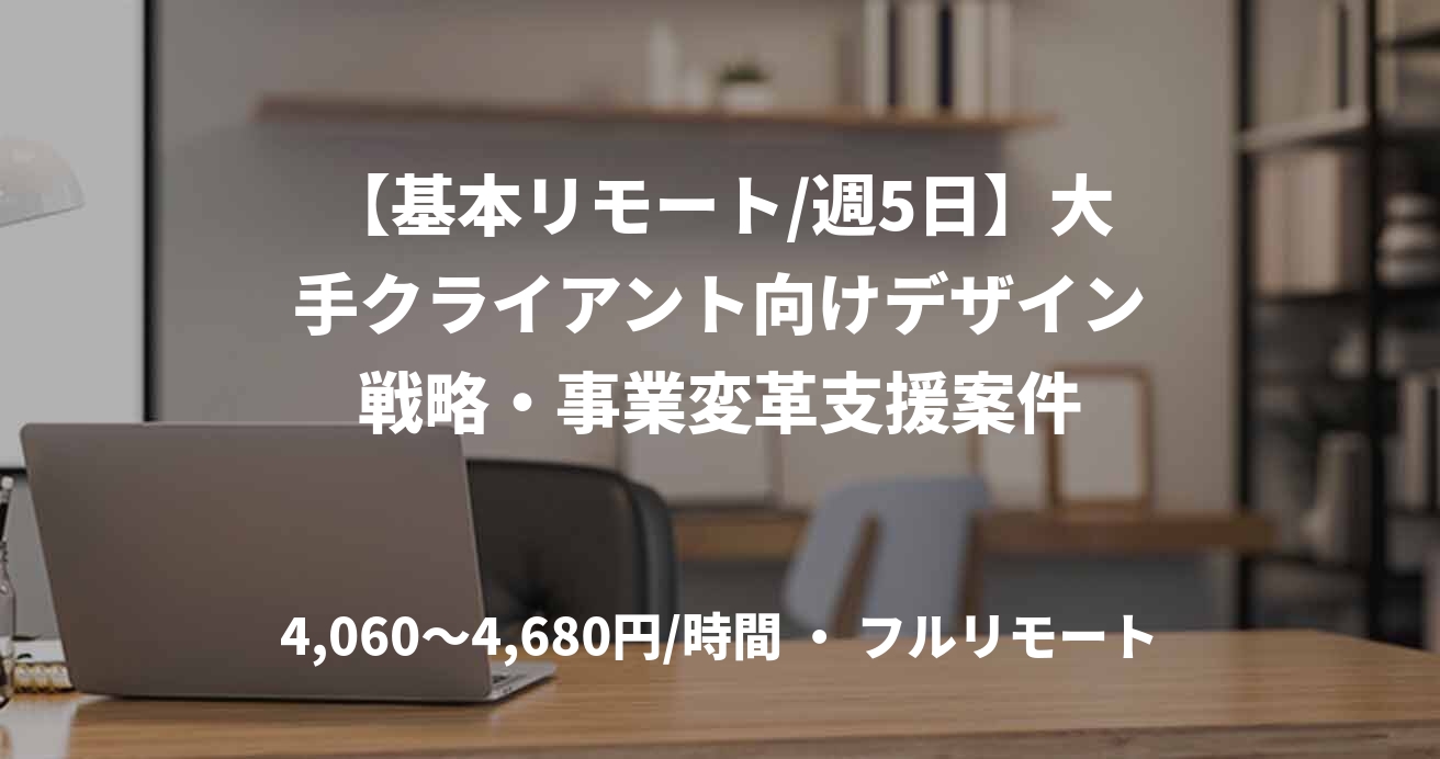 【基本リモート/週5日】大手クライアント向けデザイン戦略・事業変革支援案件