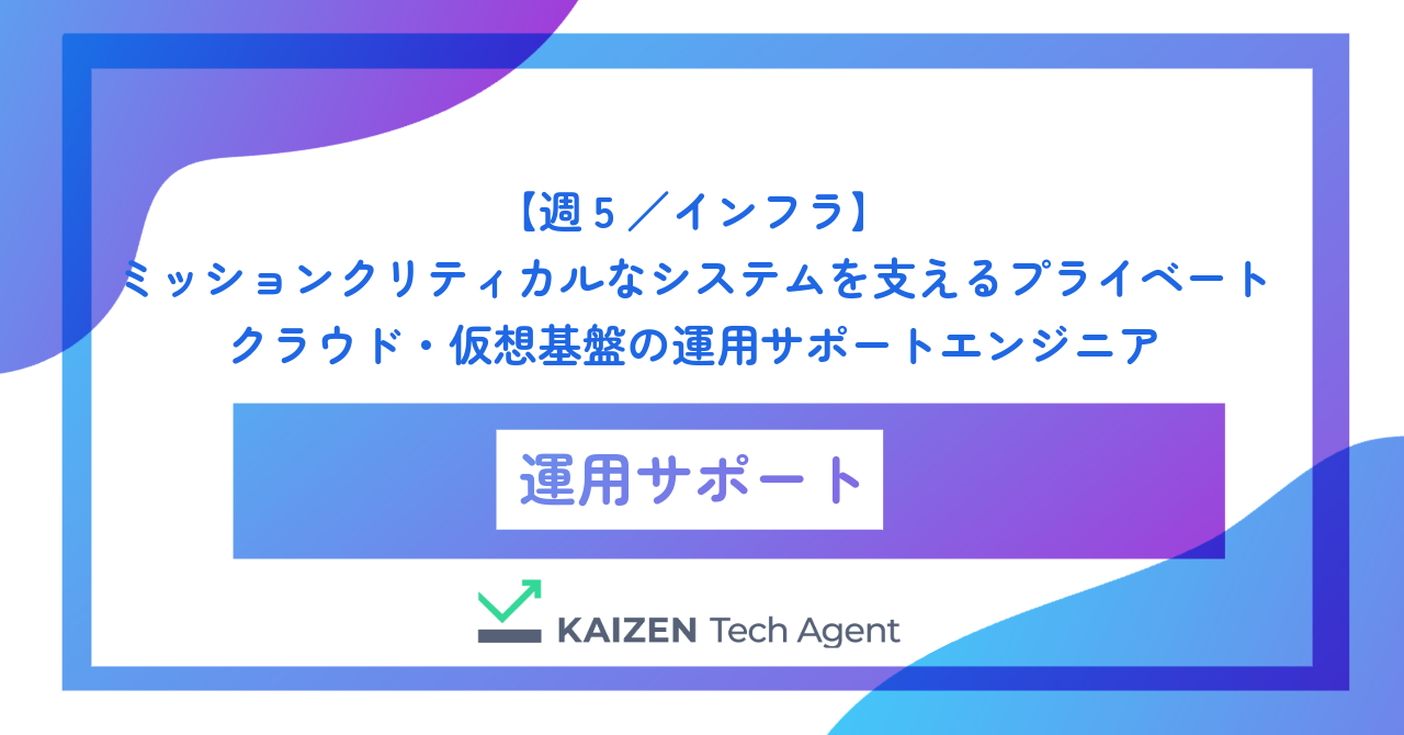 【週5／インフラ】ミッションクリティカルなシステムを支えるプライベートクラウド・仮想基盤の運用サポートエンジニア