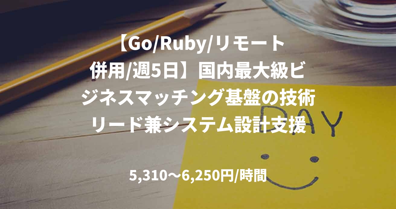 【Go/Ruby/リモート併用/週5日】国内最大級ビジネスマッチング基盤の技術リード兼システム設計支援