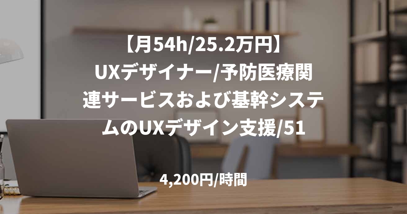 【月54h/25.2万円】UXデザイナー/予防医療関連サービスおよび基幹システムのUXデザイン支援/51794