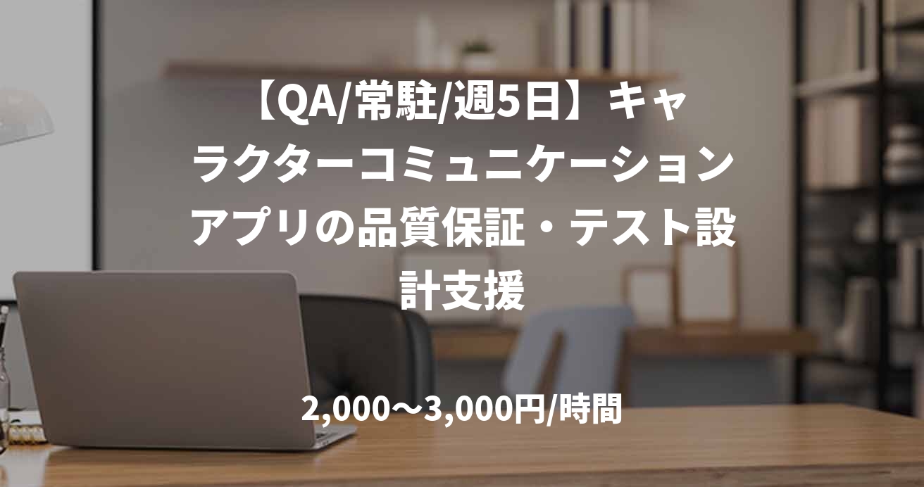 【QA/常駐/週5日】キャラクターコミュニケーションアプリの品質保証・テスト設計支援
