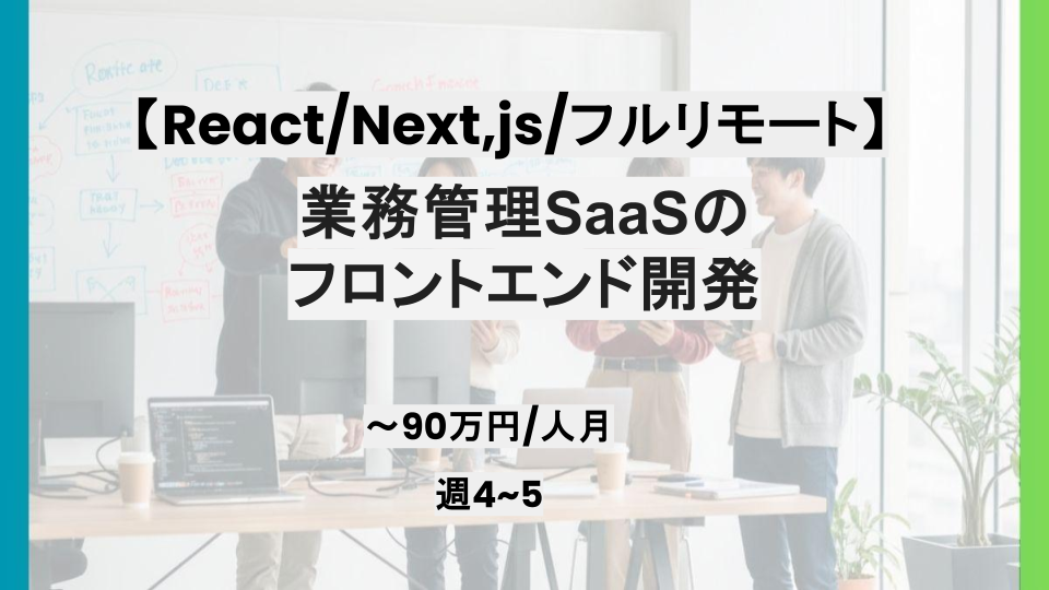 【フルリモート/React/Next,js】週4~週5日/業務管理SaaSフロントエンド開発支援/パートナー案件