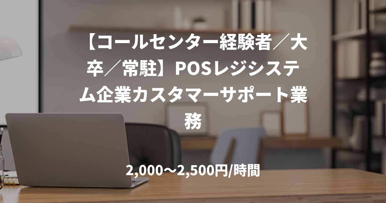 【コールセンター経験者／大卒／常駐】POSレジシステム企業カスタマーサポート業務