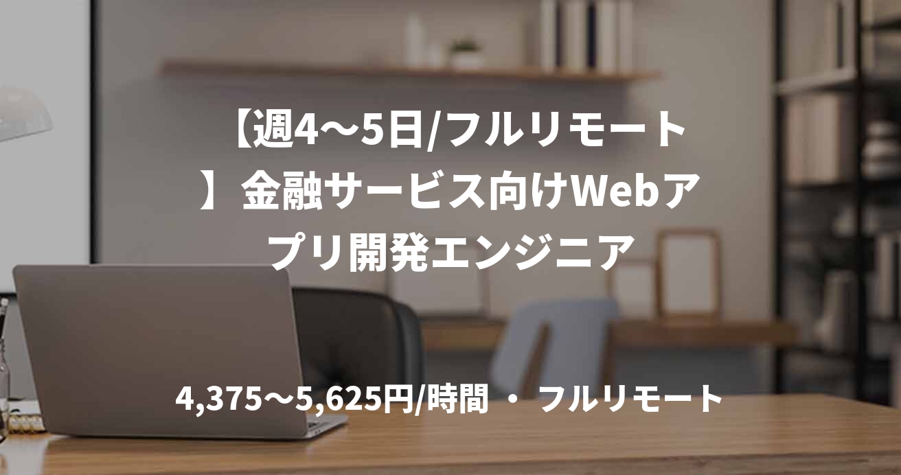 【週4〜5日/フルリモート】金融サービス向けWebアプリ開発エンジニア