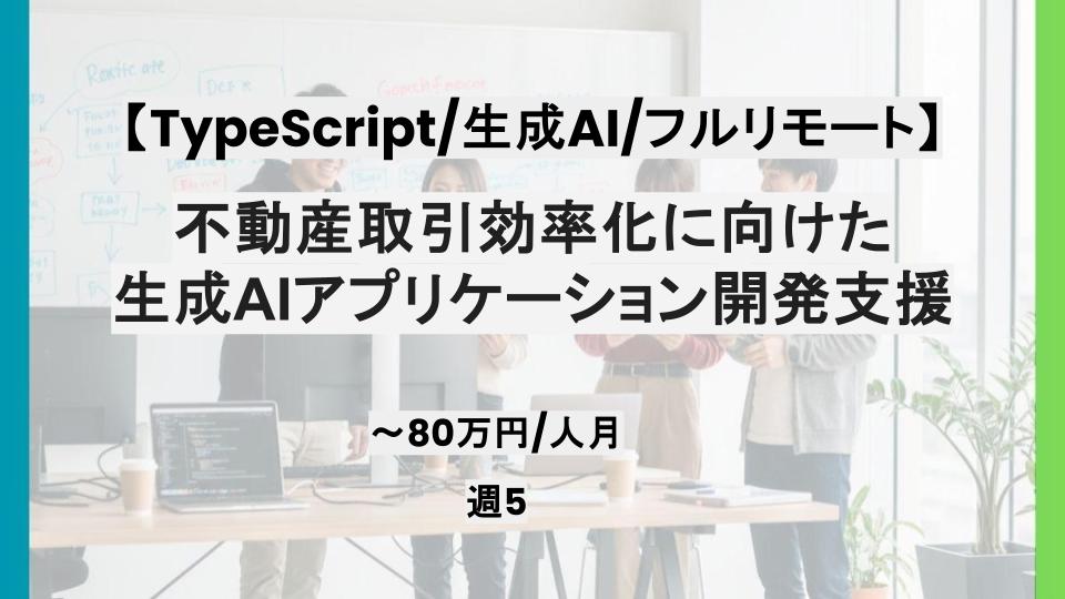 【TypeScript/生成AI/フルリモート/週5日】不動産取引効率化に向けた生成AIアプリケーション開発支援/パートナー案件