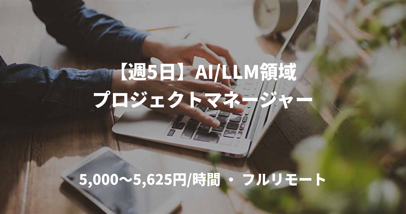 【週5日】AI/LLM領域プロジェクトマネージャー
