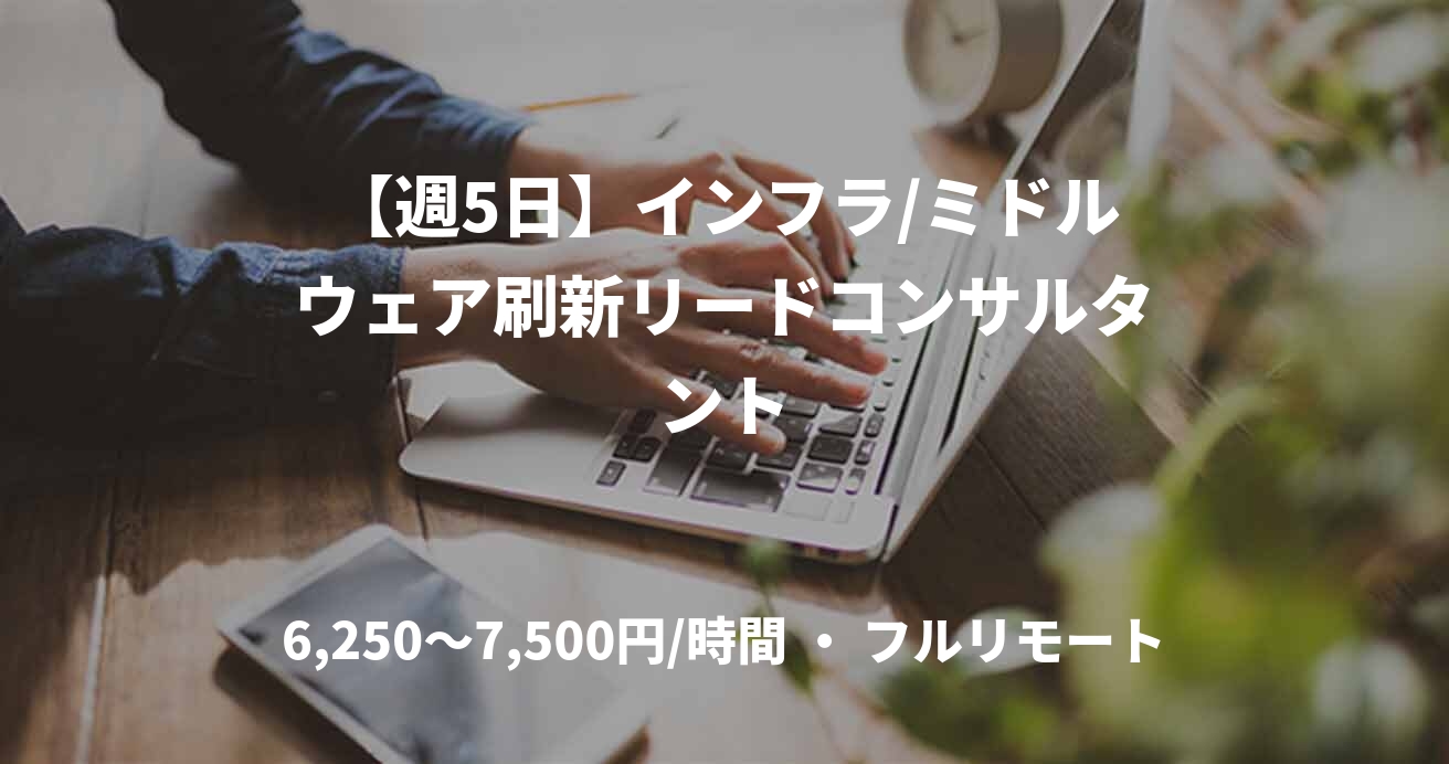 【週5日】インフラ/ミドルウェア刷新リードコンサルタント