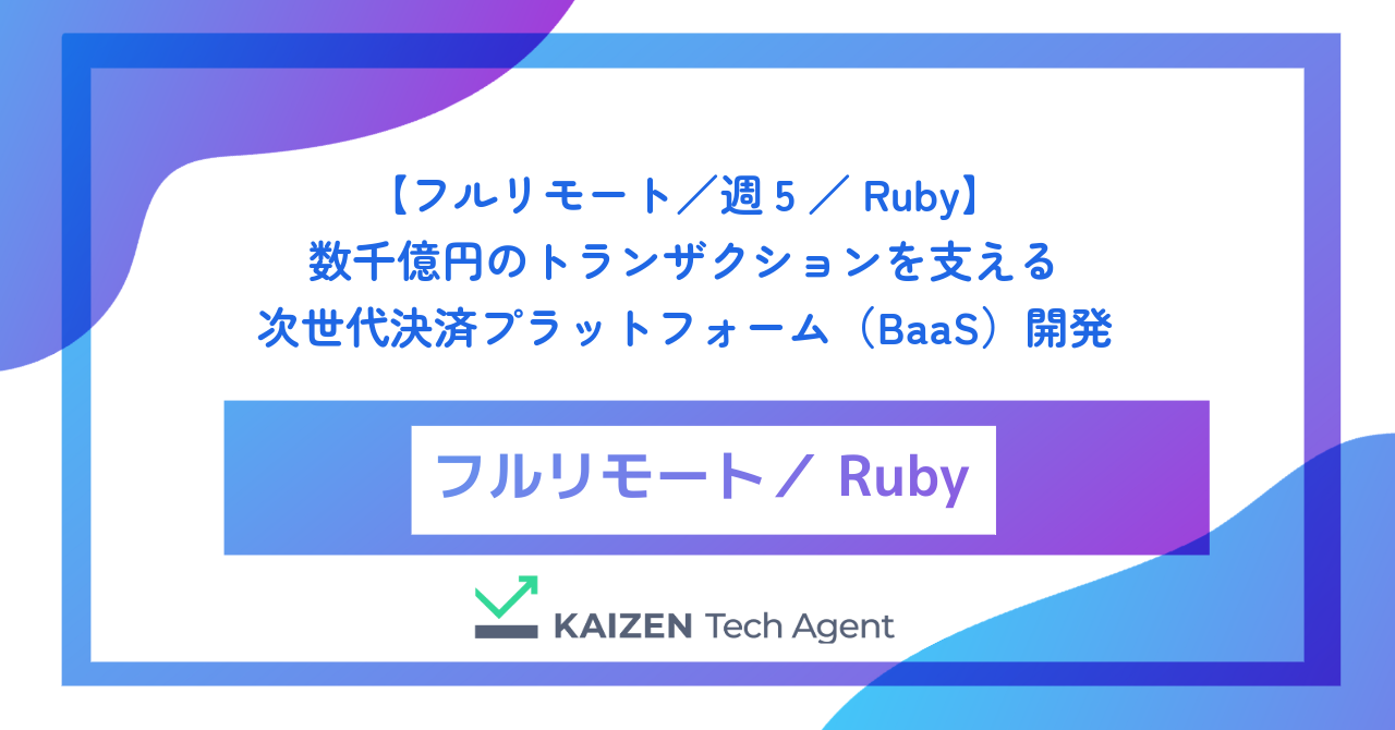 【フルリモート/週5/Ruby】数千億円のトランザクションを支える次世代決済プラットフォーム(BaaS)のコアバックエンドエンジニア