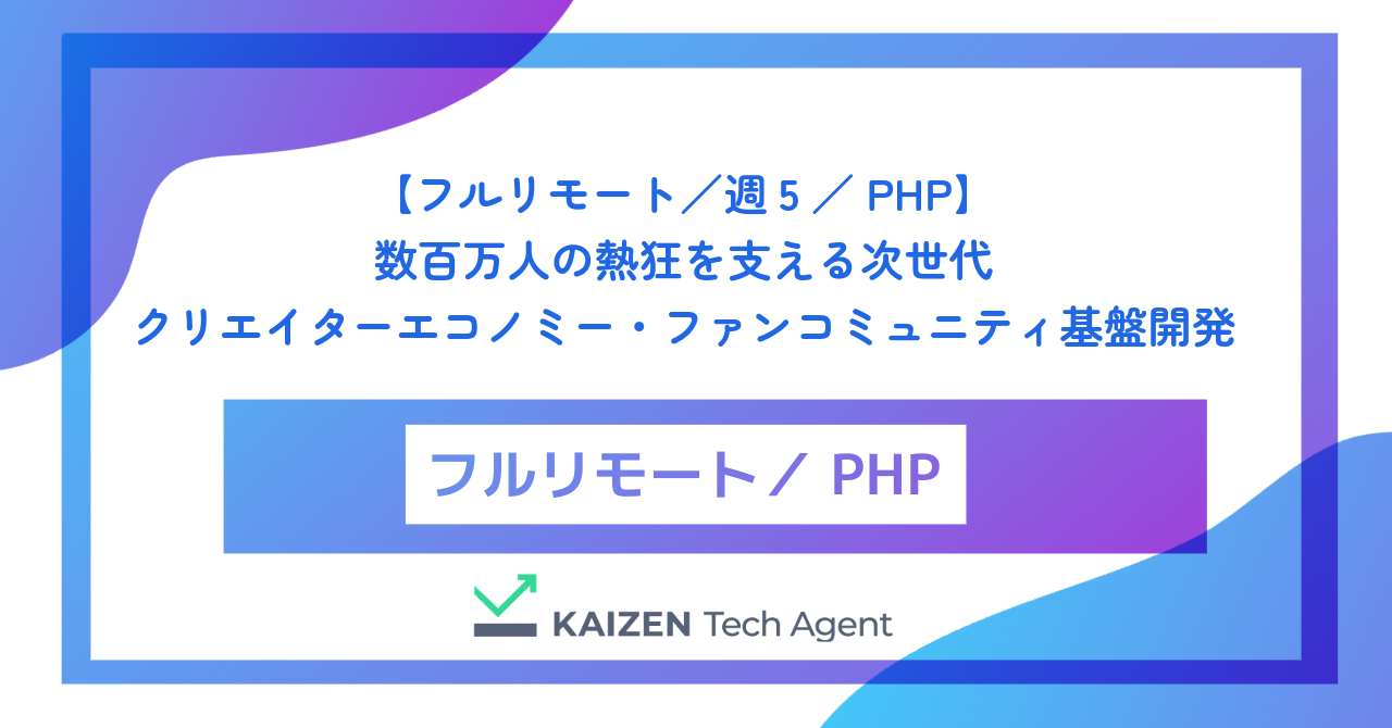 【フルリモート/週5/PHP】数百万人の熱狂を支える次世代クリエイターエコノミー・ファンコミュニティ基盤のバックエンドエンジニア