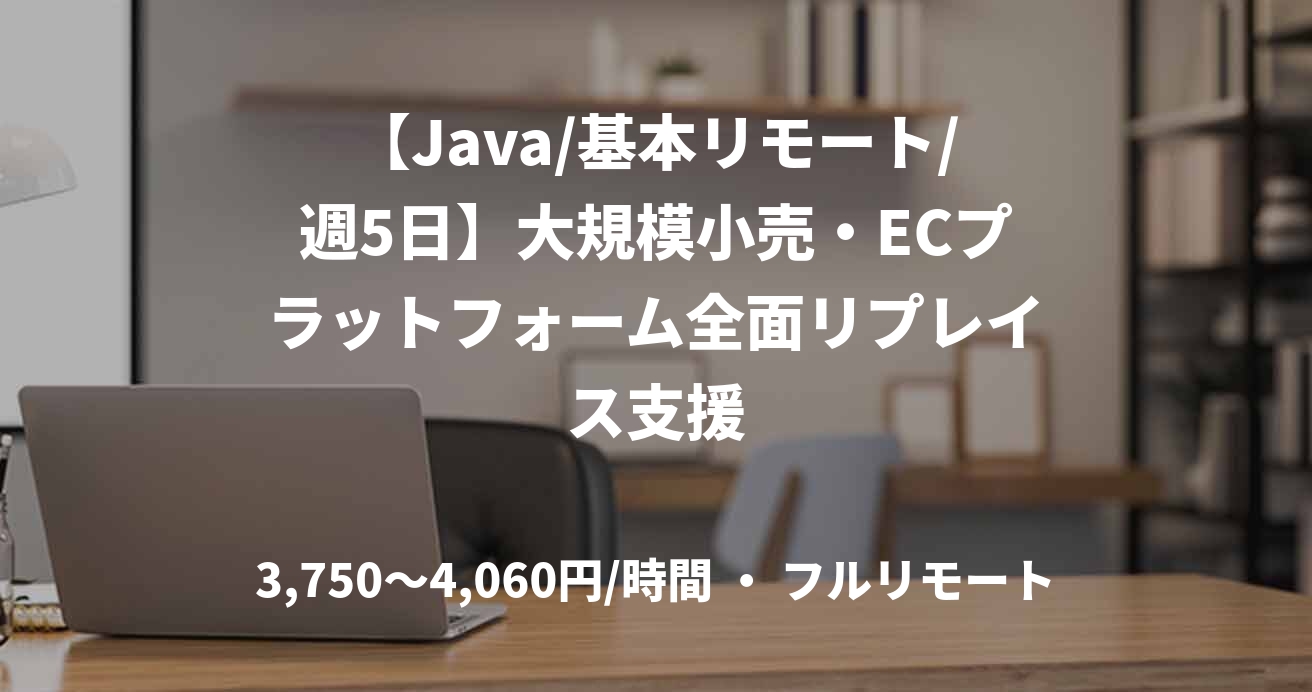 【Java/基本リモート/週5日】大規模小売・ECプラットフォーム全面リプレイス支援
