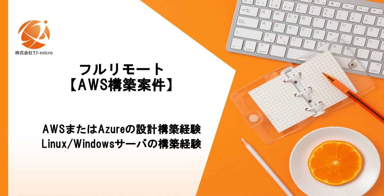 フルリモート【AWS構築案件】設計・構築・運用3年以上,Linux・Windows経験者【TJ-micro】