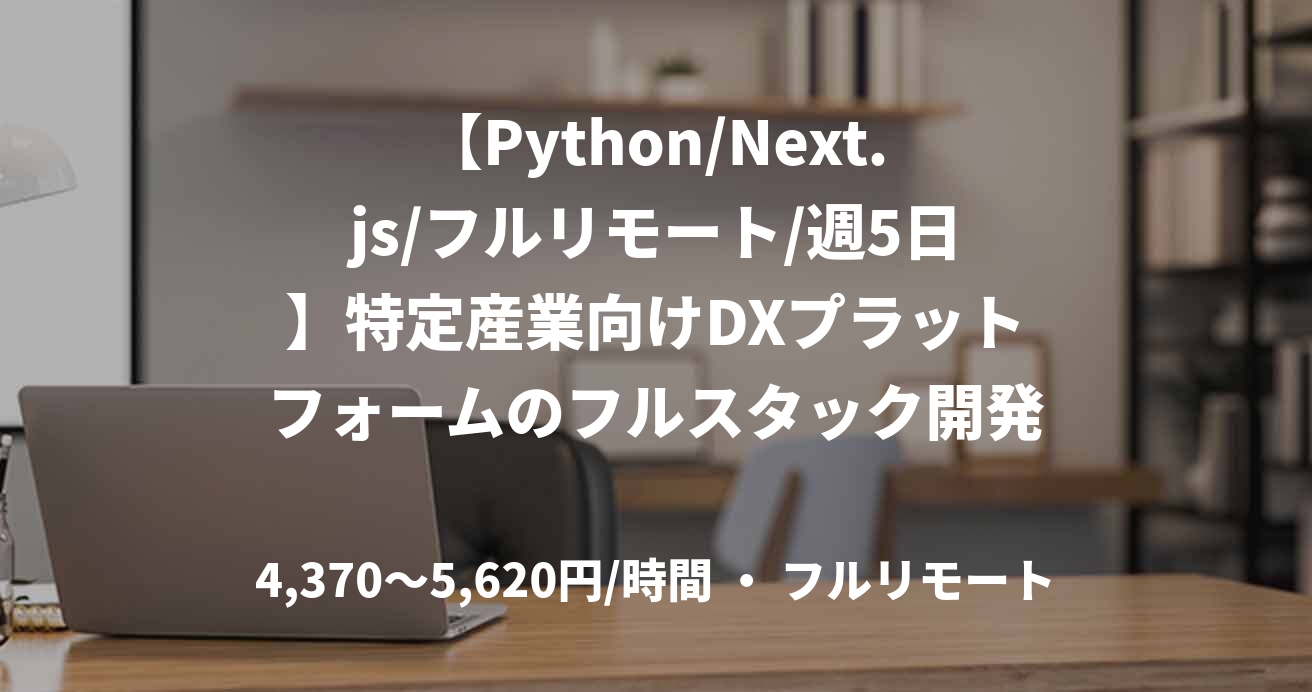 【Python/Next.js/フルリモート/週5日】特定産業向けDXプラットフォームのフルスタック開発支援