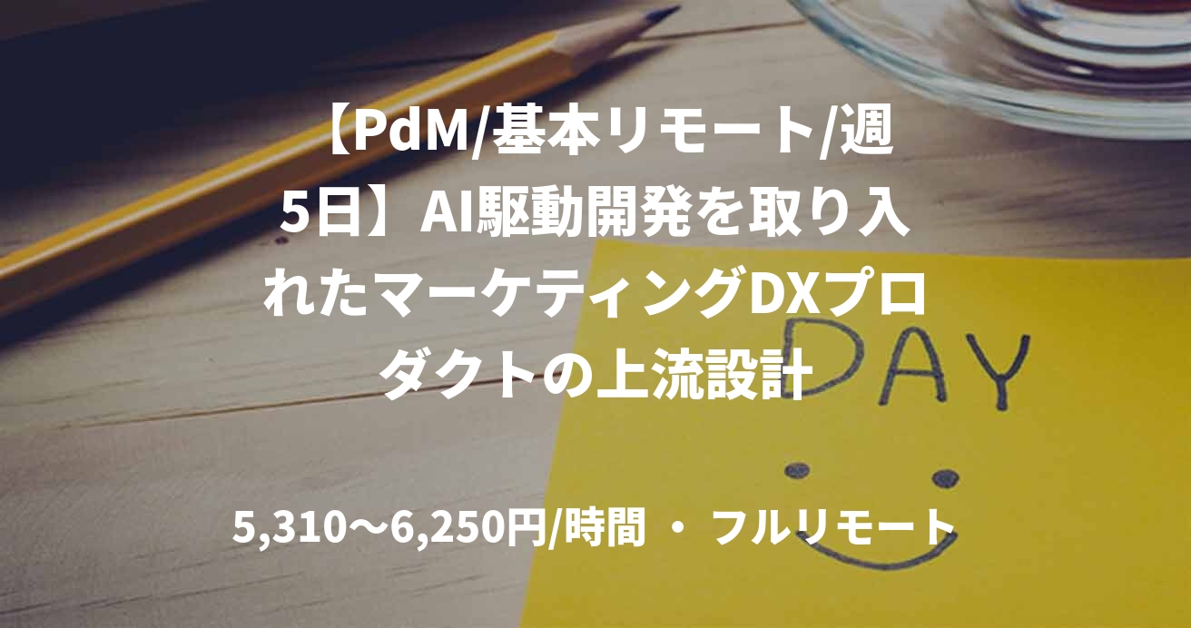 【PdM/基本リモート/週5日】AI駆動開発を取り入れたマーケティングDXプロダクトの上流設計