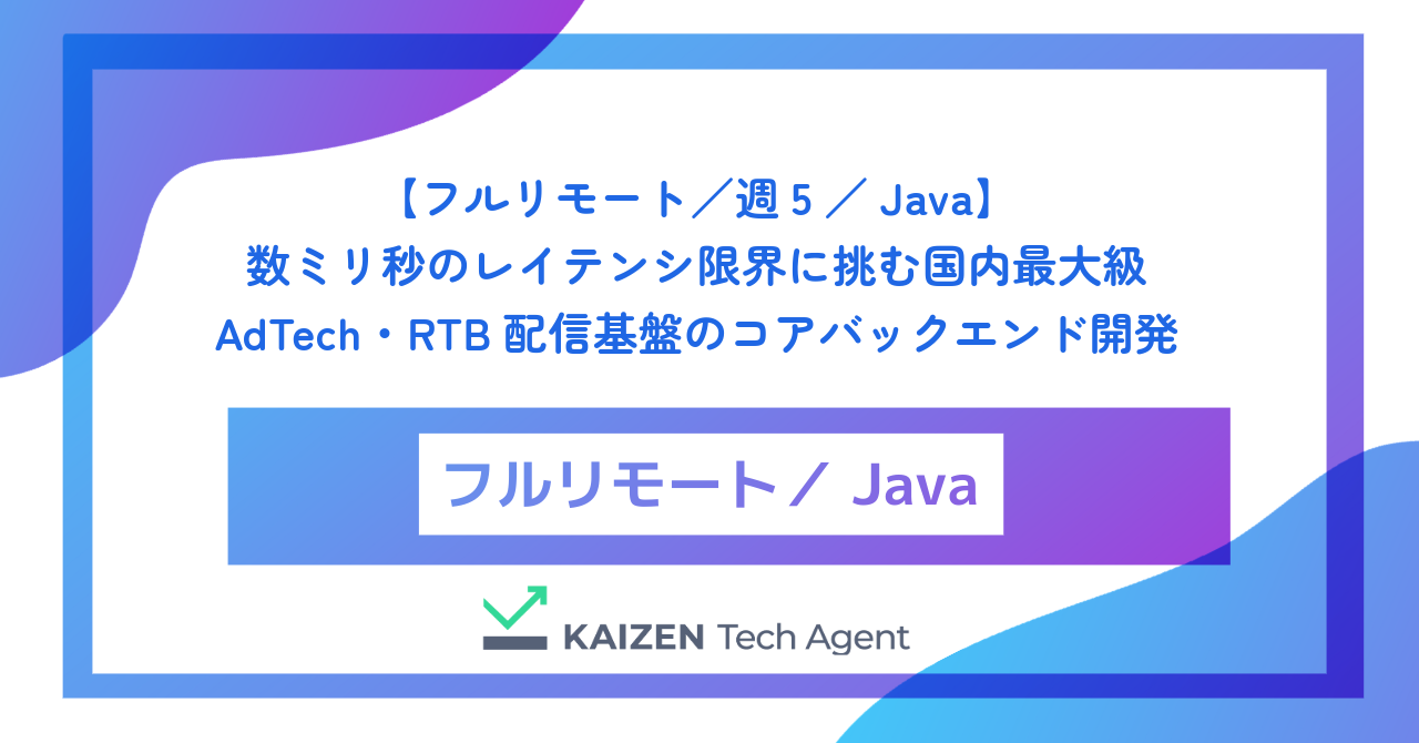 【フルリモート／週5／Java】数ミリ秒のレイテンシ限界に挑む国内最大級AdTech・RTB配信基盤のコアバックエンドエンジニア