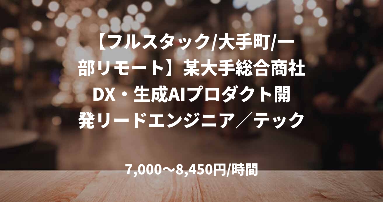 【フルスタック/大手町/一部リモート】某大手総合商社DX・生成AIプロダクト開発リードエンジニア／テックリード