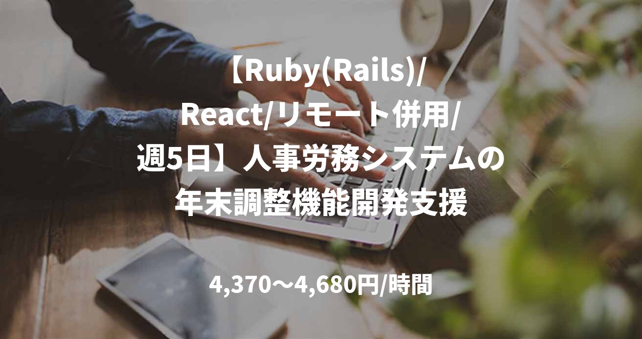 【Ruby(Rails)/React/リモート併用/週5日】人事労務システムの年末調整機能開発支援