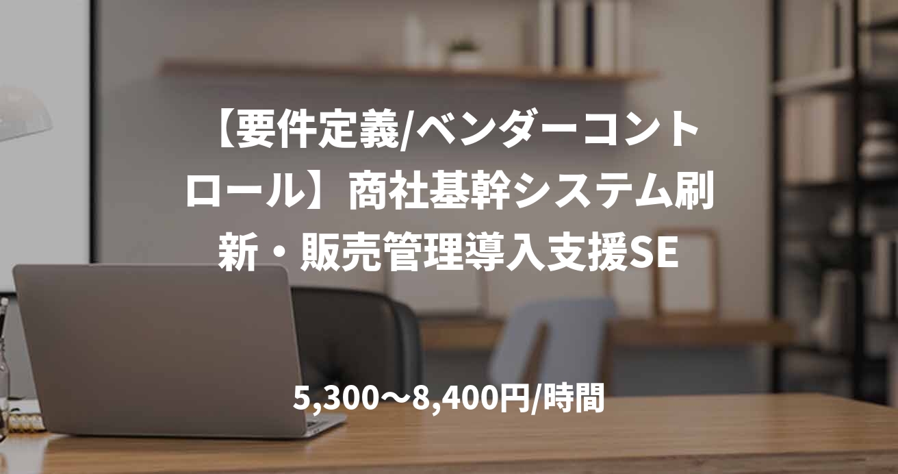 【要件定義/ベンダーコントロール】商社基幹システム刷新・販売管理導入支援SE