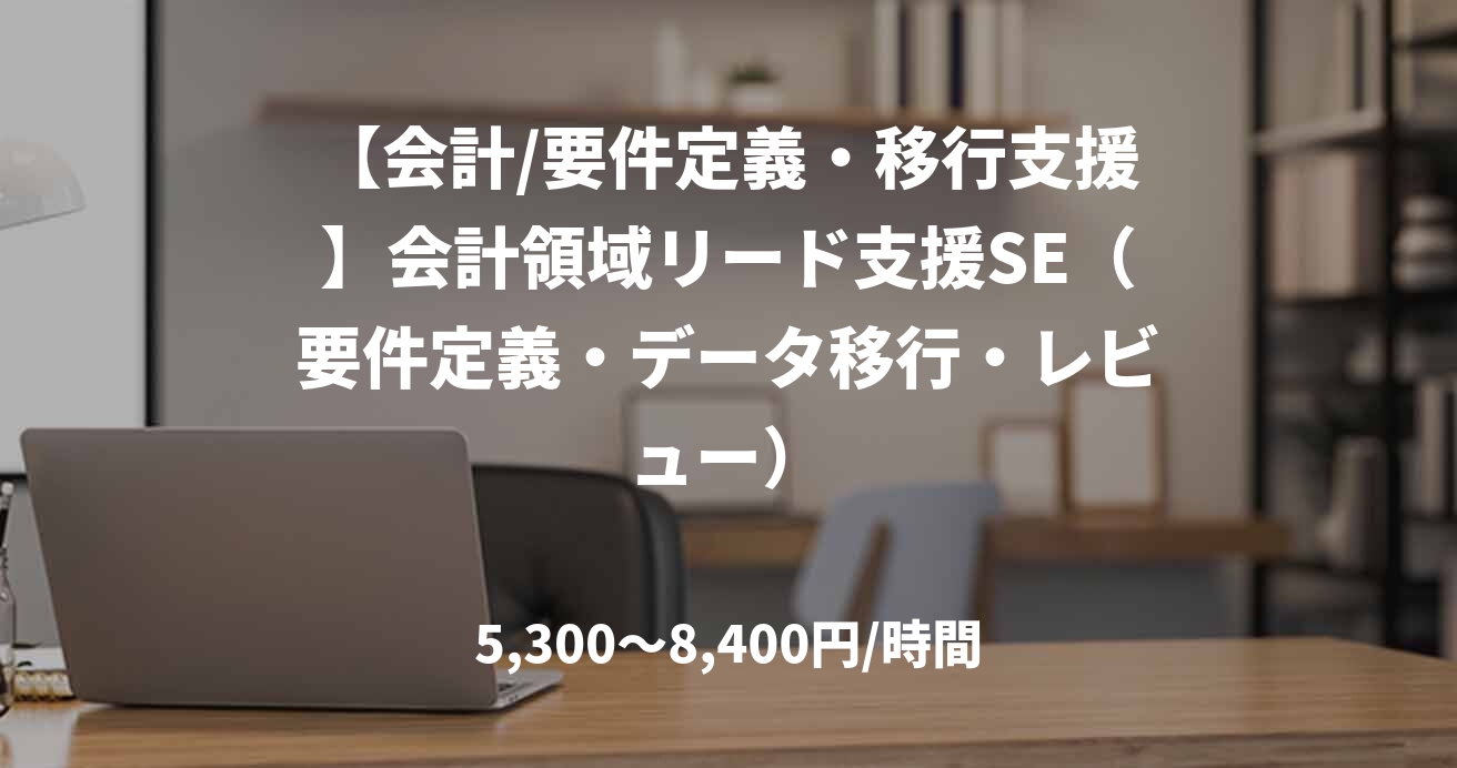 【会計/要件定義・移行支援】会計領域リード支援SE(要件定義・データ移行・レビュー)