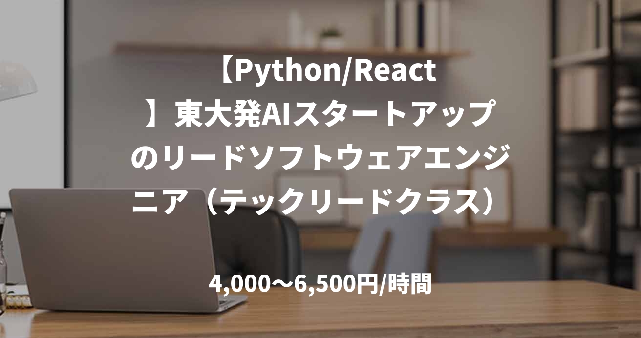 【Python/React】東大発AIスタートアップのリードソフトウェアエンジニア(テックリードクラス)