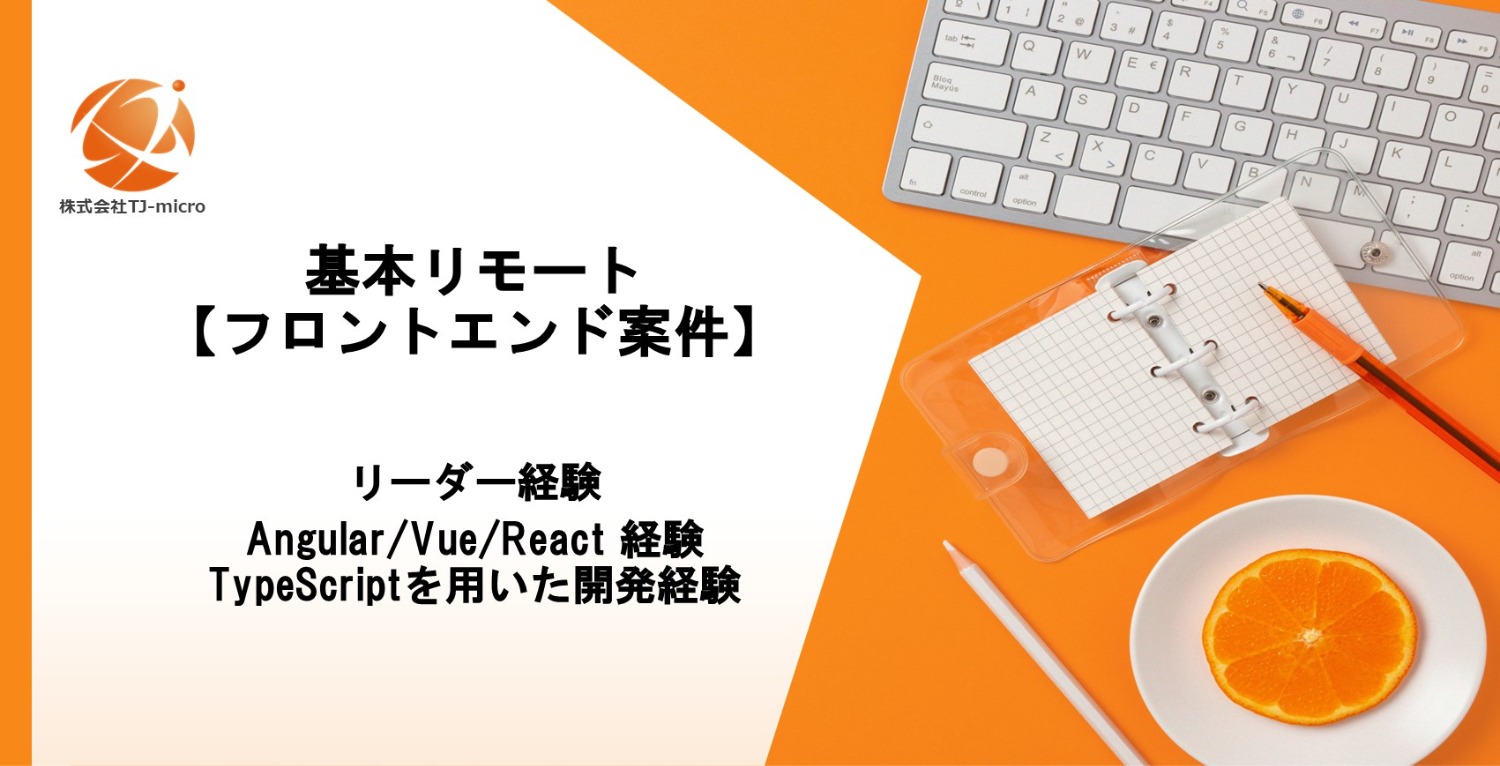 基本リモート【フロントエンド案件】リーダー経験、Angular/Vue/Reactいずれかの経験、TypeScriptを用いた開発経験【TJ-micro】