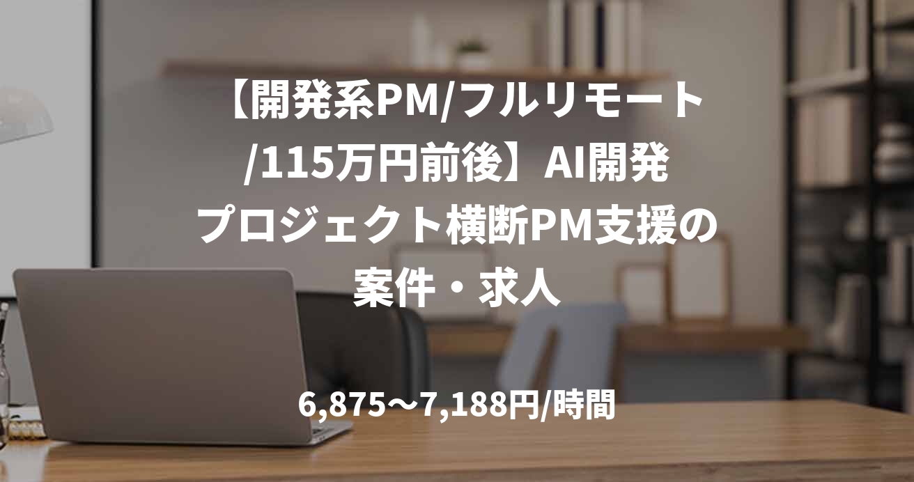 【開発系PM/フルリモート/115万円前後】AI開発プロジェクト横断PM支援の案件・求人