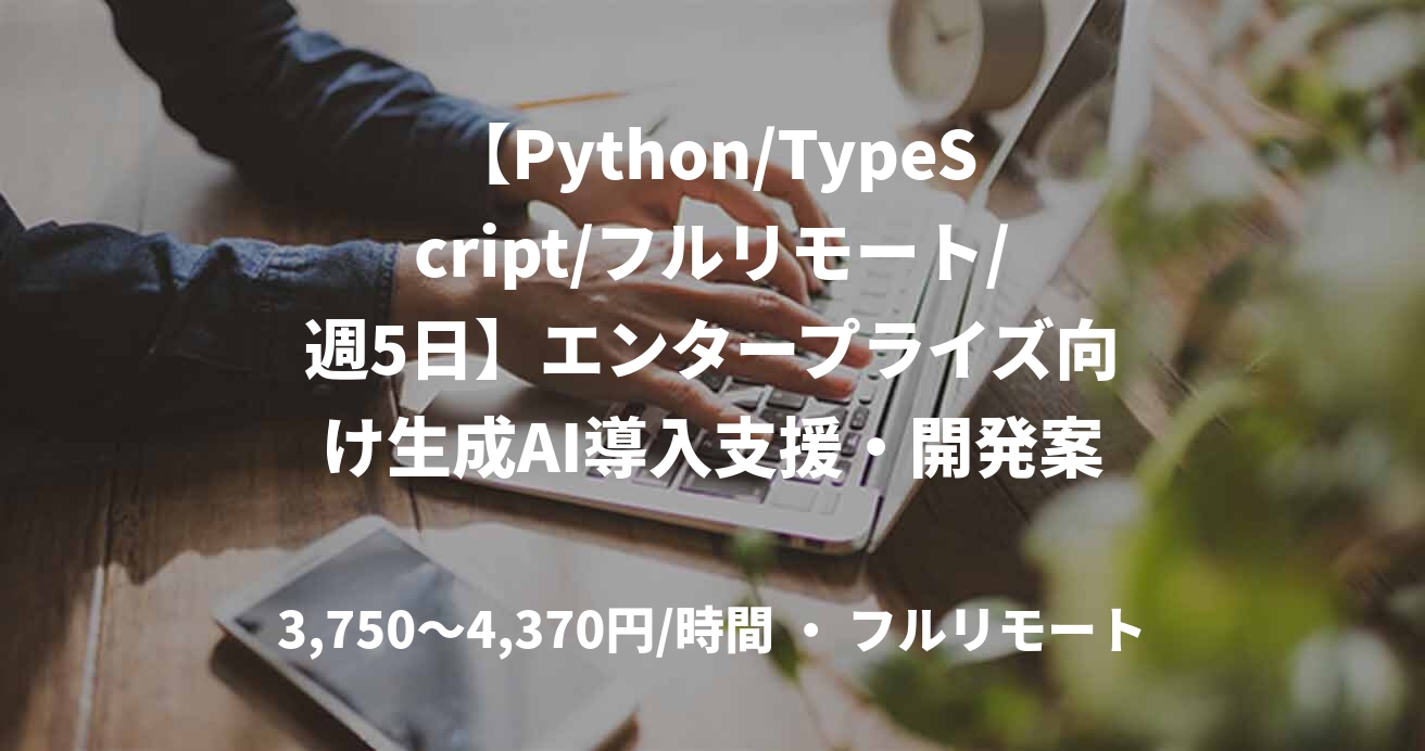 【Python/TypeScript/フルリモート/週5日】エンタープライズ向け生成AI導入支援・開発案件
