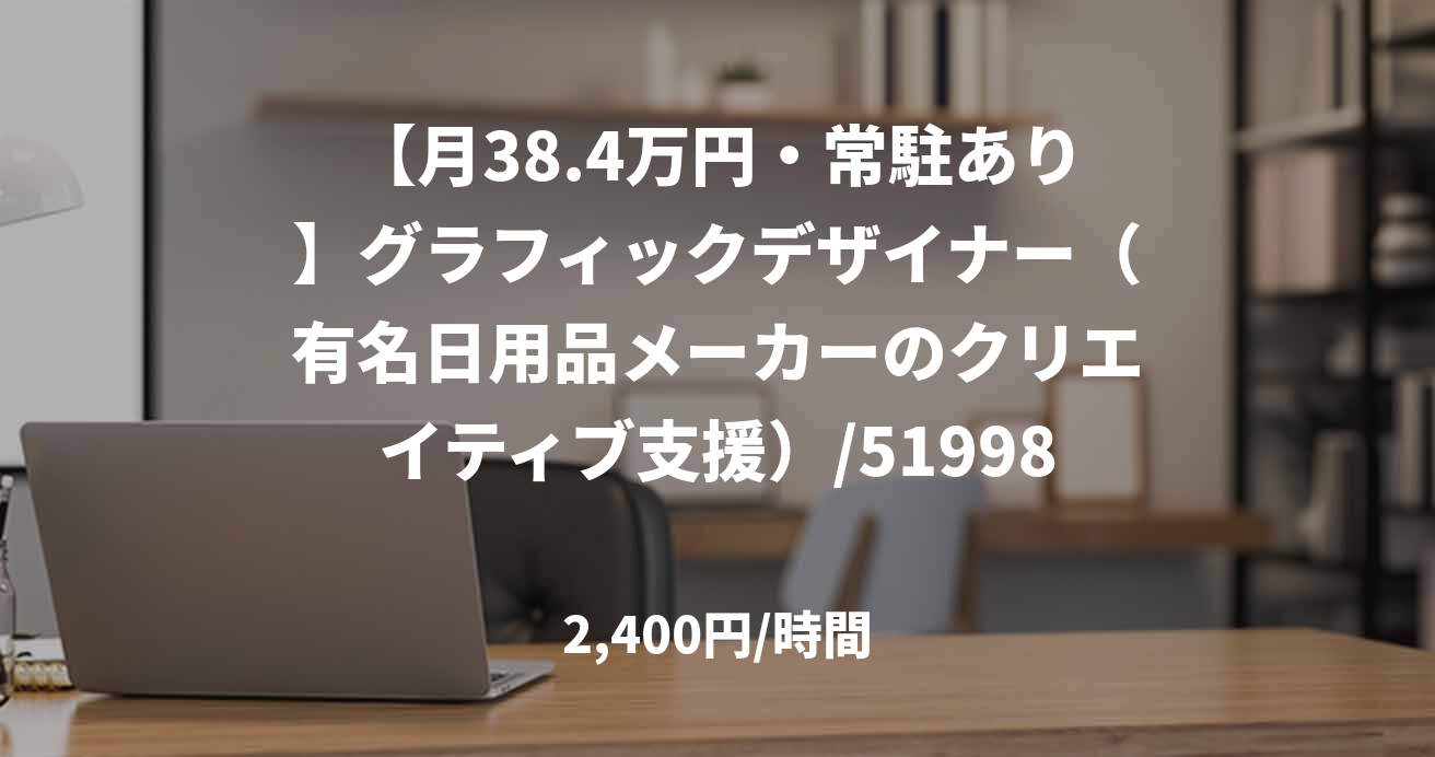【月38.4万円・常駐あり】グラフィックデザイナー（有名日用品メーカーのクリエイティブ支援）/51998