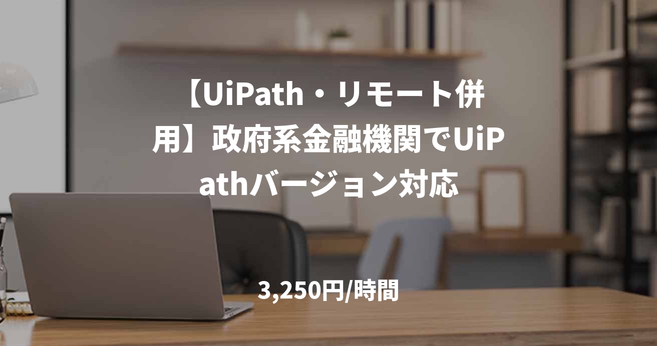【UiPath・リモート併用】政府系金融機関でUiPathバージョン対応
