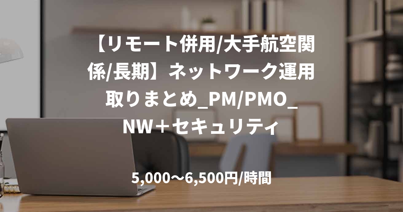 【リモート併用/大手航空関係/長期】ネットワーク運用取りまとめ_PM/PMO_NW＋セキュリティ