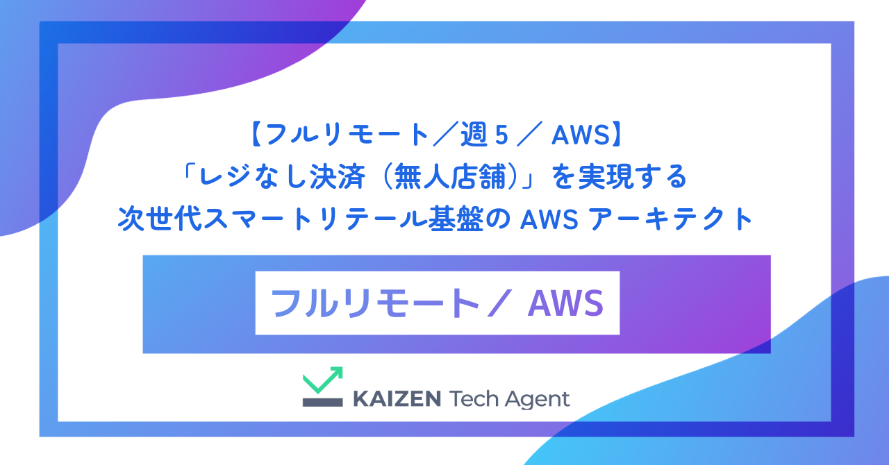 【フルリモート／週5／AWS】数万台のカメラとIoTセンサーを統合し、「レジなし決済（無人店舗）」を実現する次世代スマートリテール基盤のAWSアーキテクト