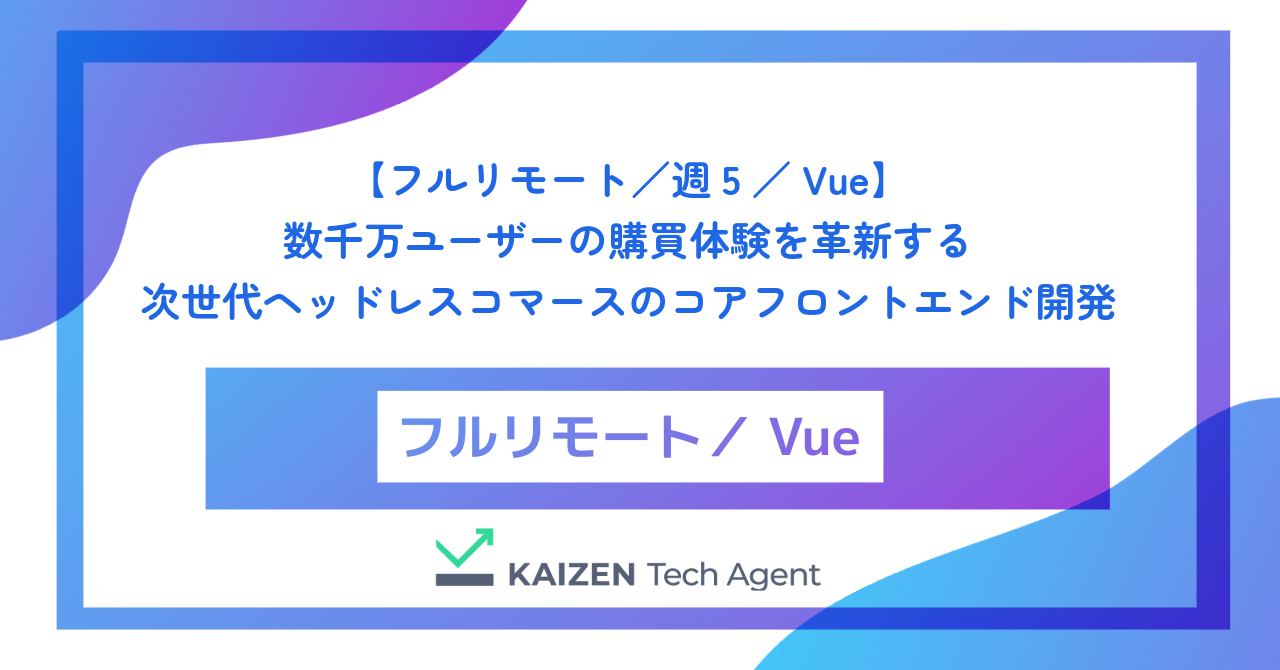 【フルリモート／週5／Vue】Vue 3とNuxt 3を極限までチューニングし、数千万ユーザーの購買体験を革新する次世代ヘッドレスコマースのコアフロントエンドエンジニア